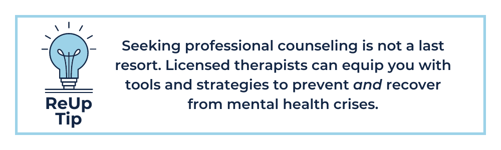 Seeking professional counseling is not a last resort. Licensed therapists can equip you with tools and strategies to prevent and recover from mental health crises.